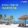 [투어비스] 다낭/호이안 5일 (3대 야경+ 3대 마켓투어 + 5성급호텔 오션뷰)